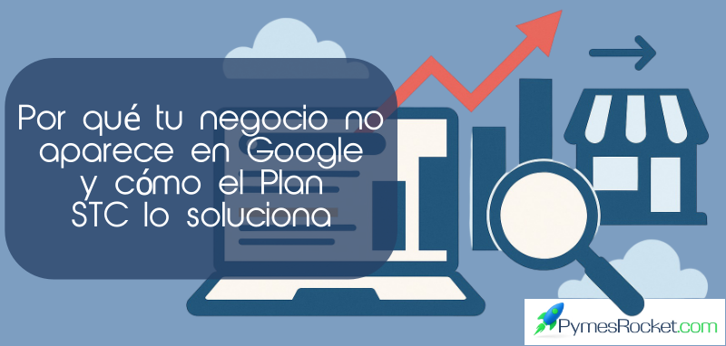 Por qué tu negocio no aparece en Google (y cómo el Plan STC lo soluciona)